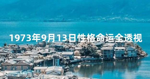 1973年9月13日性格命运全透视