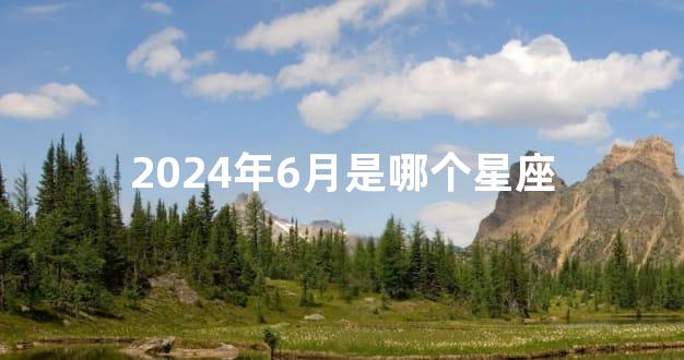 2024年6月是哪个星座
