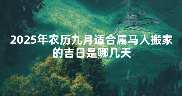 2025年农历九月适合属马人搬家的吉日是哪几天