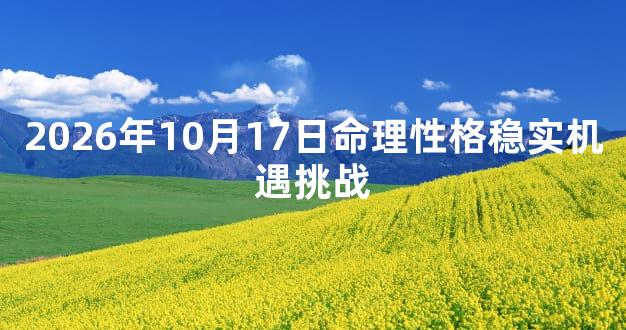 2026年10月17日命理性格稳实机遇挑战