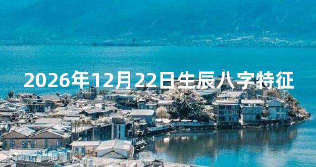 2026年12月22日生辰八字特征