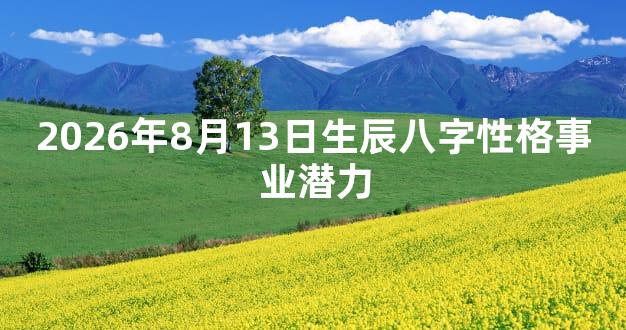 2026年8月13日生辰八字性格事业潜力