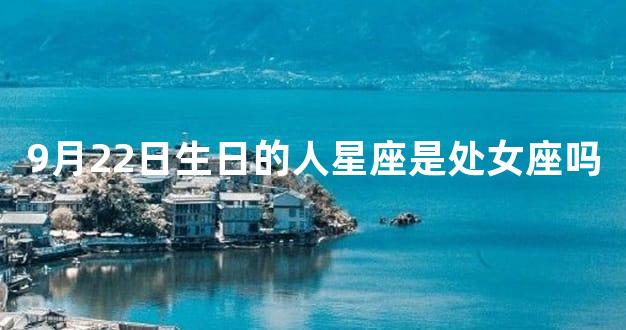 9月22日生日的人星座是处女座吗
