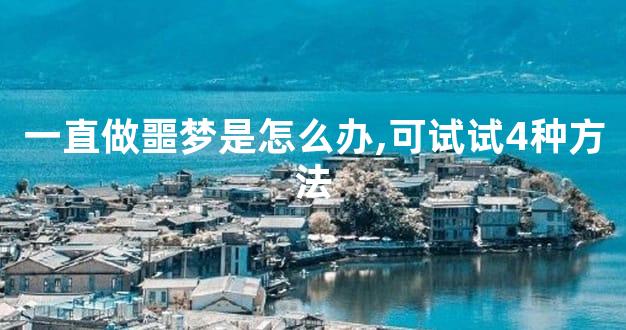 一直做噩梦是怎么办,可试试4种方法