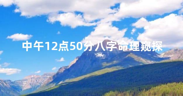 中午12点50分八字命理窥探