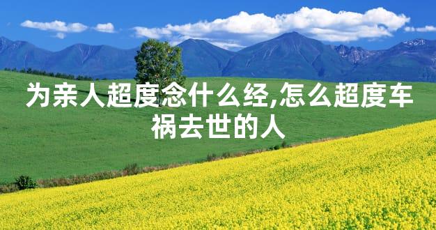 为亲人超度念什么经,怎么超度车祸去世的人