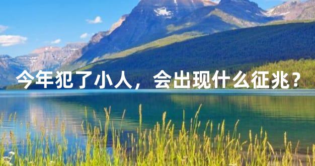 今年犯了小人，会出现什么征兆？