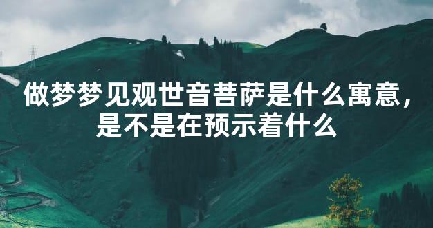 做梦梦见观世音菩萨是什么寓意，是不是在预示着什么