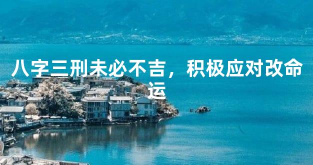 八字三刑未必不吉，积极应对改命运