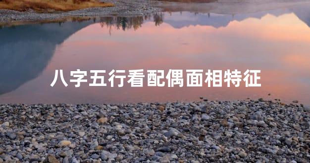 八字五行看配偶面相特征