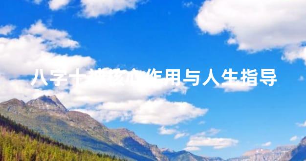 八字十神核心作用与人生指导