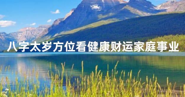 八字太岁方位看健康财运家庭事业