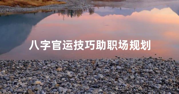 八字官运技巧助职场规划