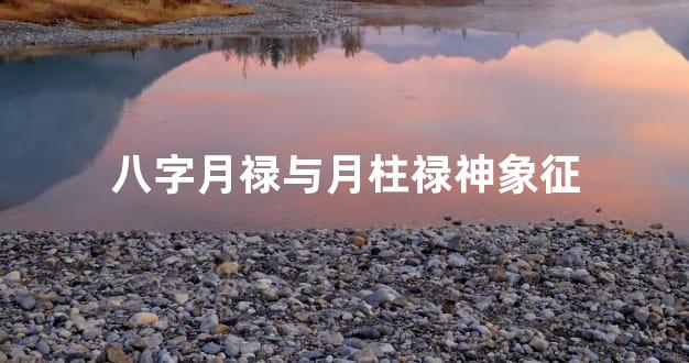 八字月禄与月柱禄神象征
