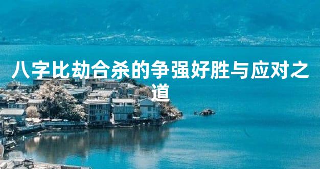 八字比劫合杀的争强好胜与应对之道