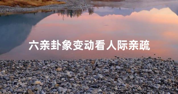 六亲卦象变动看人际亲疏