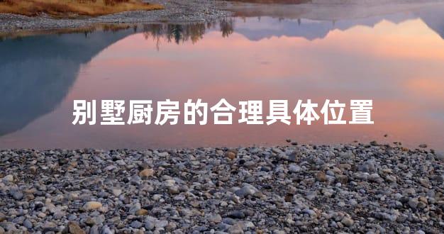 别墅厨房的合理具体位置