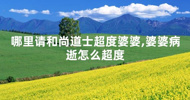 哪里请和尚道士超度婆婆,婆婆病逝怎么超度