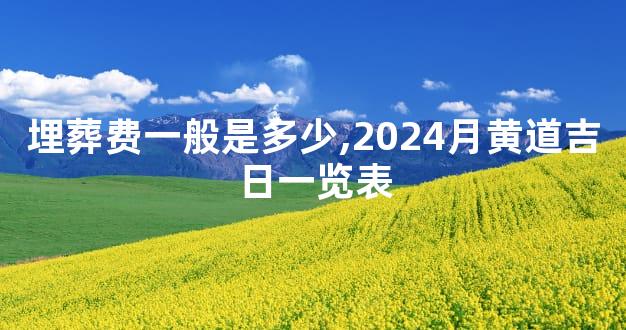 埋葬费一般是多少,2024月黄道吉日一览表