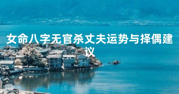 女命八字无官杀丈夫运势与择偶建议