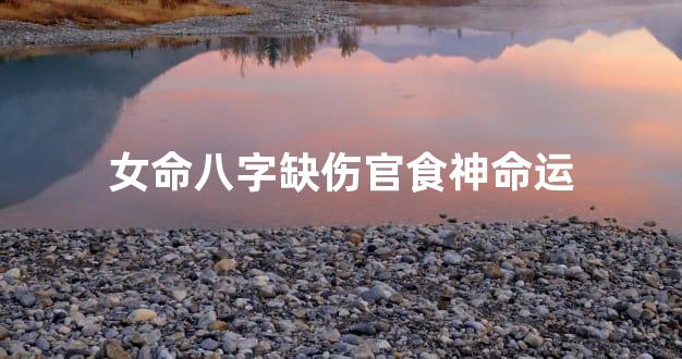 女命八字缺伤官食神命运