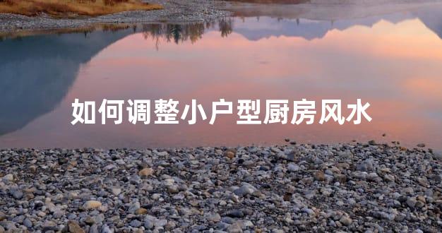 如何调整小户型厨房风水