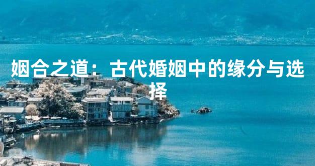 姻合之道：古代婚姻中的缘分与选择