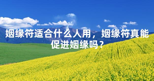 姻缘符适合什么人用，姻缘符真能促进姻缘吗？