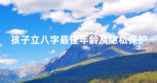 孩子立八字最佳年龄及隐私保护