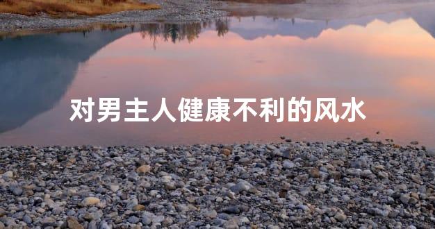 对男主人健康不利的风水