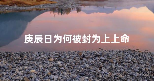 庚辰日为何被封为上上命