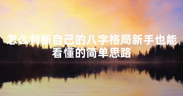 怎么判断自己的八字格局新手也能看懂的简单思路