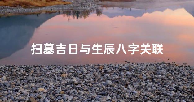 扫墓吉日与生辰八字关联