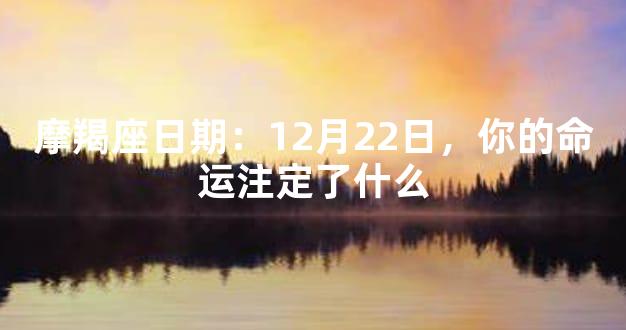 摩羯座日期：12月22日，你的命运注定了什么