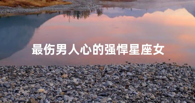 最伤男人心的强悍星座女
