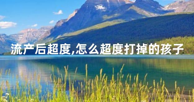 流产后超度,怎么超度打掉的孩子