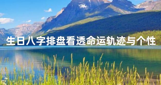 生日八字排盘看透命运轨迹与个性