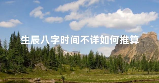 生辰八字时间不详如何推算