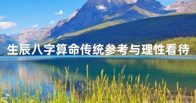 生辰八字算命传统参考与理性看待