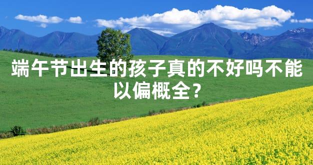 端午节出生的孩子真的不好吗不能以偏概全？