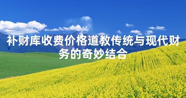 补财库收费价格道教传统与现代财务的奇妙结合