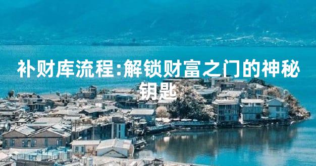 补财库流程:解锁财富之门的神秘钥匙