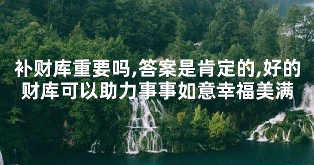 补财库重要吗,答案是肯定的,好的财库可以助力事事如意幸福美满