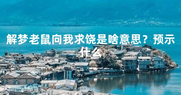 解梦老鼠向我求饶是啥意思？预示什么