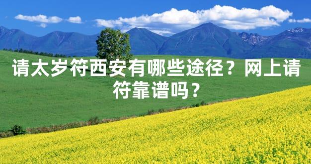 请太岁符西安有哪些途径？网上请符靠谱吗？