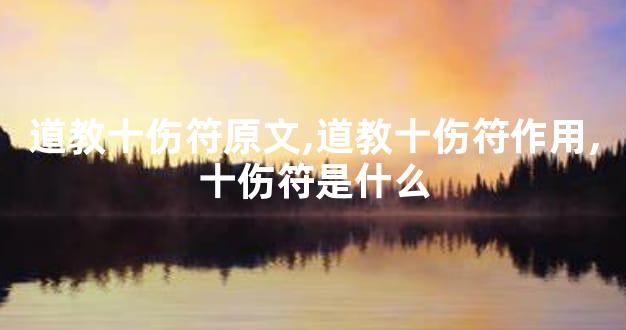 道教十伤符原文,道教十伤符作用,十伤符是什么