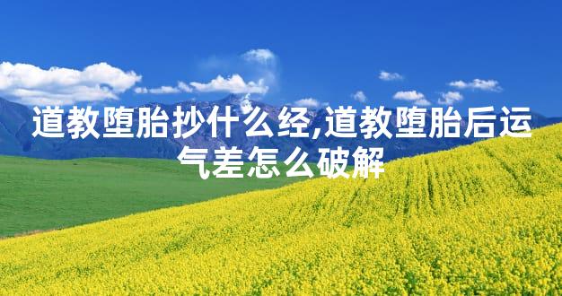 道教堕胎抄什么经,道教堕胎后运气差怎么破解