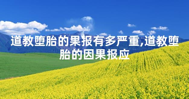 道教堕胎的果报有多严重,道教堕胎的因果报应