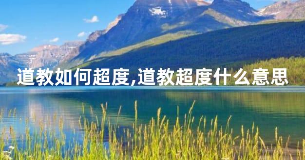 道教如何超度,道教超度什么意思