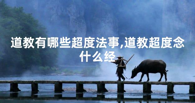 道教有哪些超度法事,道教超度念什么经